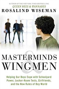Masterminds & Wingmen: Helping Our Boys Cope with Schoolyard Power, Locker-Room Tests, Girlfriends, and the New Rules of Boy World (Hardcover)