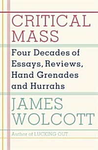Critical Mass: Four Decades of Essays, Reviews, Hand Grenades, and Hurrahs (Hardcover)