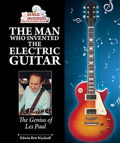 The Man Who Invented the Electric Guitar: The Genius of Les Paul (Library Binding)