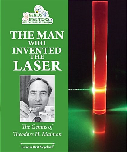 The Man Who Invented the Laser: The Genius of Theodore H. Maiman (Library Binding)