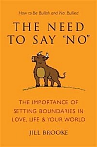 The Need to Say No: The Importance of Setting Boundaries in Love, Life, & Your World: How to Be Bullish and Not Bullied (Hardcover)