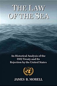 The Law of the Sea: An Historical Analysis of the 1982 Treaty and Its Rejection by the United States                                                   (Paperback)