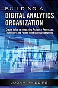 Building a Digital Analytics Organization: Create Value by Integrating Analytical Processes, Technology, and People Into Business Operations (Hardcover)