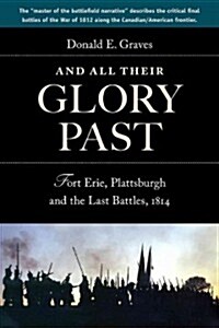 And All Their Glory Past: Fort Erie, Plattsburgh and the Final Battles in the North, 1814 (Paperback)