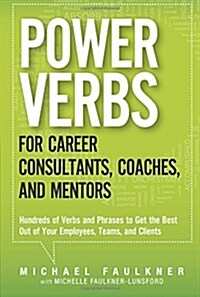 Power Verbs for Career Consultants, Coaches, and Mentors: Hundreds of Verbs and Phrases to Get the Best Out of Your Employees, Teams, and Clients (Paperback)