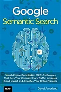 Google Semantic Search: Search Engine Optimization (Seo) Techniques That Get Your Company More Traffic, Increase Brand Impact, and Amplify You (Paperback)