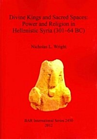 Divine Kings and Sacred Spaces: Power and Religion in Hellenistic Syria (301-64 BC) (Paperback, New)
