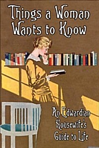 Things a Woman Wants to Know : An Edwardian Housewifes Guide to Life (Hardcover)