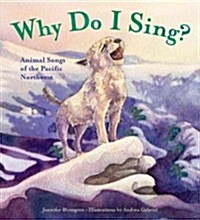 Why Do I Sing?: Animal Songs of the Pacific Northwest (Hardcover)