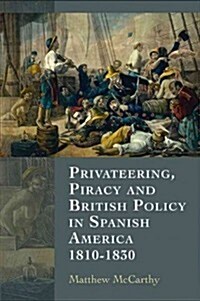 Privateering, Piracy and British Policy in Spanish America, 1810-1830 (Hardcover)