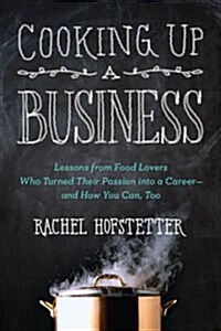 Cooking Up a Business: Lessons from Food Lovers Who Turned Their Passion Into a Career -- And How You C An, Too (Paperback)