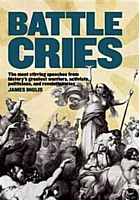 Battle Cries: The Most Stirring Speeches from Historys Greatest Warriors, Activists, Politicians, and Revolutionaries (Paperback)