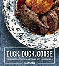 Duck, Duck, Goose: Recipes and Techniques for Cooking Ducks and Geese, Both Wild and Domesticated [A Cookbook] (Hardcover)
