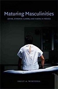 Maturing Masculinities: Aging, Chronic Illness, and Viagra in Mexico (Hardcover)