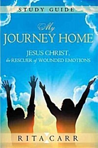 My Journey Home Study Guide: Jesus Christ, the Rescuer of Wounded Emotions (Paperback)