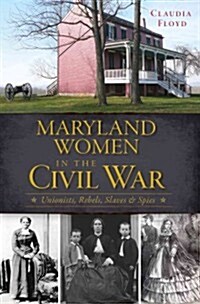 Maryland Women in the Civil War: Unionists, Rebels, Slaves & Spies (Paperback)