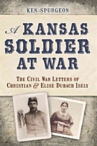 A Kansas Soldier at War: The Civil War Letters of Christian & Elise Dubach Isely (Paperback)