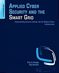 Applied Cyber Security and the Smart Grid: Implementing Security Controls Into the Modern Power Infrastructure (Paperback)