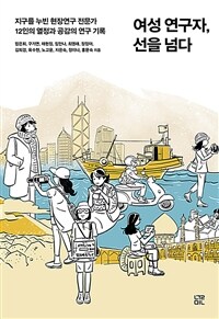 여성 연구자, 선을 넘다 : 지구를 누빈 현장연구 전문가 12인의 열정과 공감의 연구 기록 표지이미지