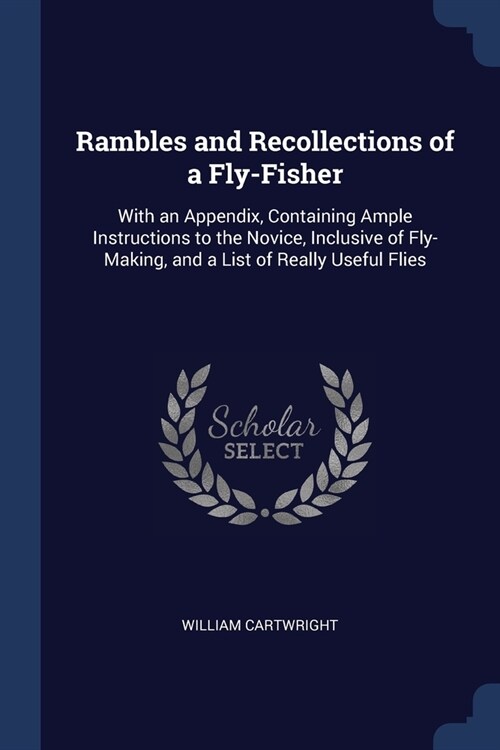 Rambles and Recollections of a Fly-Fisher: With an Appendix, Containing Ample Instructions to the Novice, Inclusive of Fly-Making, and a List of Reall (Paperback)