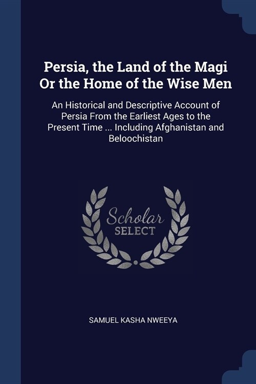 Persia, the Land of the Magi Or the Home of the Wise Men: An Historical and Descriptive Account of Persia From the Earliest Ages to the Present Time . (Paperback)