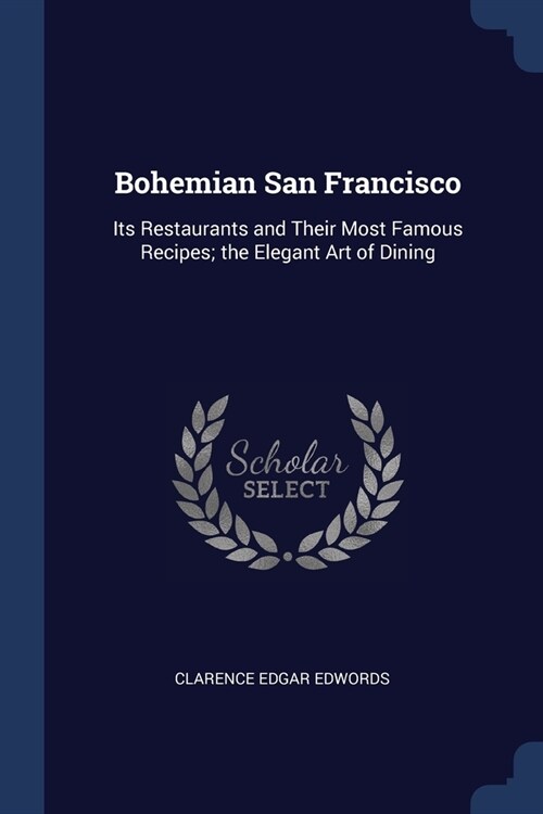 Bohemian San Francisco: Its Restaurants and Their Most Famous Recipes; the Elegant Art of Dining (Paperback)