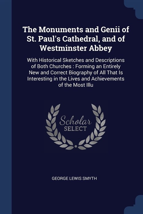The Monuments and Genii of St. Pauls Cathedral, and of Westminster Abbey: With Historical Sketches and Descriptions of Both Churches: Forming an Enti (Paperback)