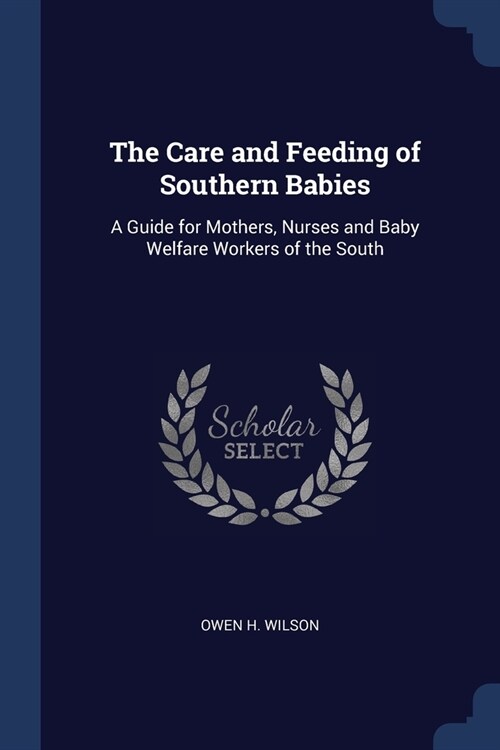 The Care and Feeding of Southern Babies: A Guide for Mothers, Nurses and Baby Welfare Workers of the South (Paperback)