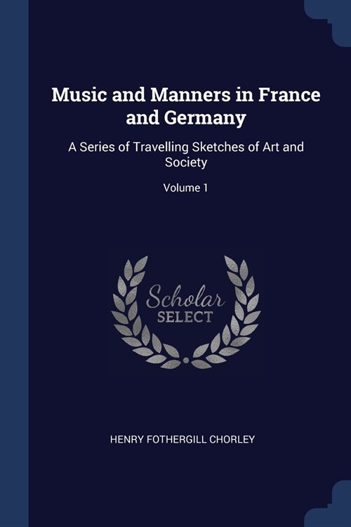 Music and Manners in France and Germany: A Series of Travelling Sketches of Art and Society; Volume 1 (Paperback)