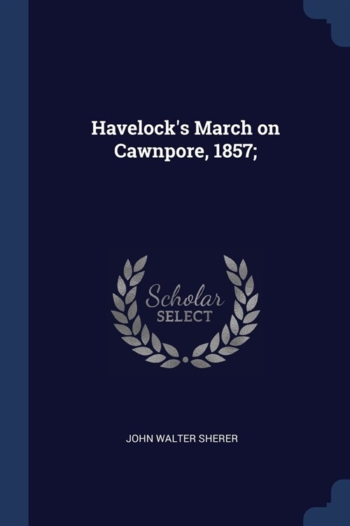 Havelocks March on Cawnpore, 1857; (Paperback)