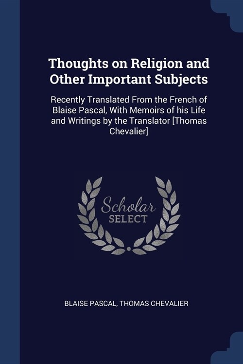 Thoughts on Religion and Other Important Subjects: Recently Translated From the French of Blaise Pascal, With Memoirs of his Life and Writings by the (Paperback)
