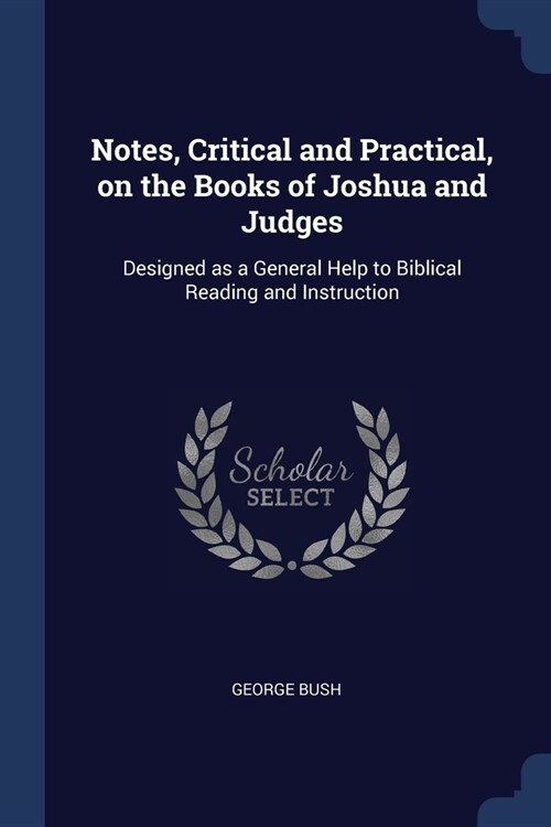 Notes, Critical and Practical, on the Books of Joshua and Judges: Designed as a General Help to Biblical Reading and Instruction (Paperback)