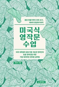 미국식 영작문 수업 :미국 대학생의 글쓰기를 지도한 한국인의 토종 한국인을 위한 가장 체계적인 영작문 공부법 