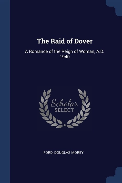 The Raid of Dover: A Romance of the Reign of Woman, A.D. 1940 (Paperback)