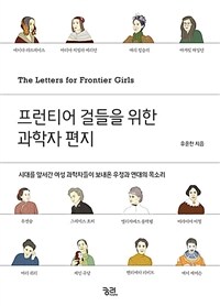 프런티어 걸들을 위한 과학자 편지= The letters for frontier girls : 시대를 앞서간 여성 과학자들이 보내온 우정과 연대의 목소리