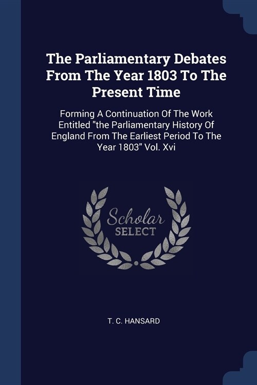 The Parliamentary Debates From The Year 1803 To The Present Time: Forming A Continuation Of The Work Entitled the Parliamentary History Of England Fr (Paperback)