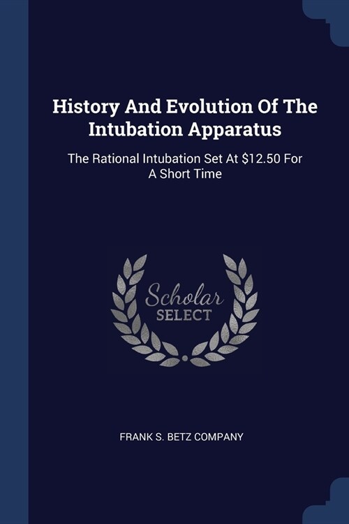 History And Evolution Of The Intubation Apparatus: The Rational Intubation Set At $12.50 For A Short Time (Paperback)
