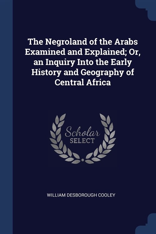 The Negroland of the Arabs Examined and Explained; Or, an Inquiry Into the Early History and Geography of Central Africa (Paperback)