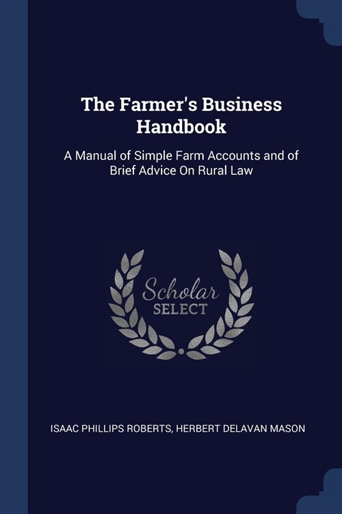 The Farmers Business Handbook: A Manual of Simple Farm Accounts and of Brief Advice On Rural Law (Paperback)