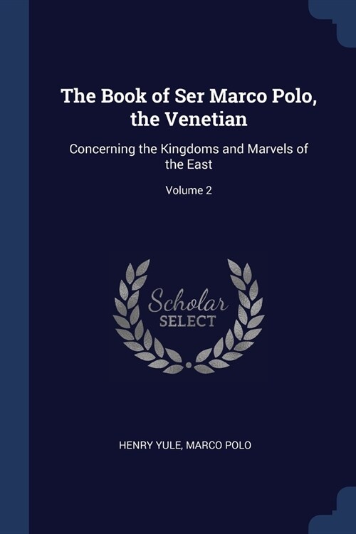The Book of Ser Marco Polo, the Venetian: Concerning the Kingdoms and Marvels of the East; Volume 2 (Paperback)