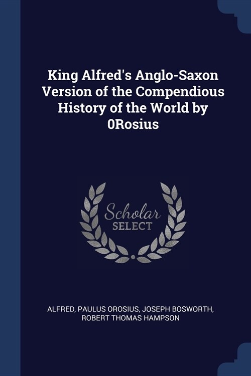 King Alfreds Anglo-Saxon Version of the Compendious History of the World by 0Rosius (Paperback)