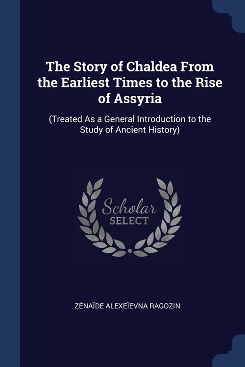 The Story of Chaldea From the Earliest Times to the Rise of Assyria: (Treated As a General Introduction to the Study of Ancient History) (Paperback)