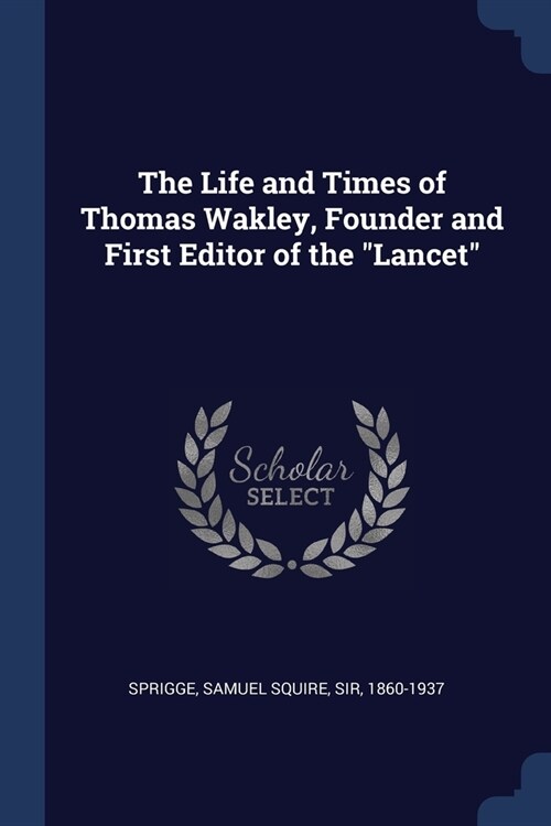 The Life and Times of Thomas Wakley, Founder and First Editor of the Lancet (Paperback)