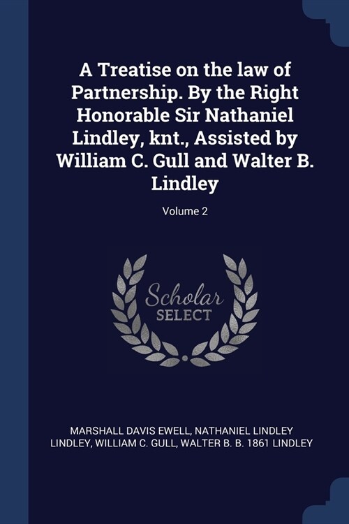 A Treatise on the law of Partnership. By the Right Honorable Sir Nathaniel Lindley, knt., Assisted by William C. Gull and Walter B. Lindley; Volume 2 (Paperback)