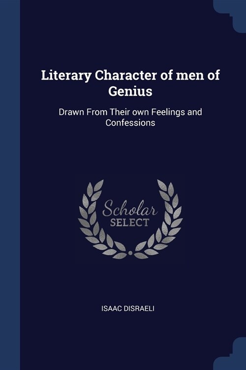 Literary Character of men of Genius: Drawn From Their own Feelings and Confessions (Paperback)