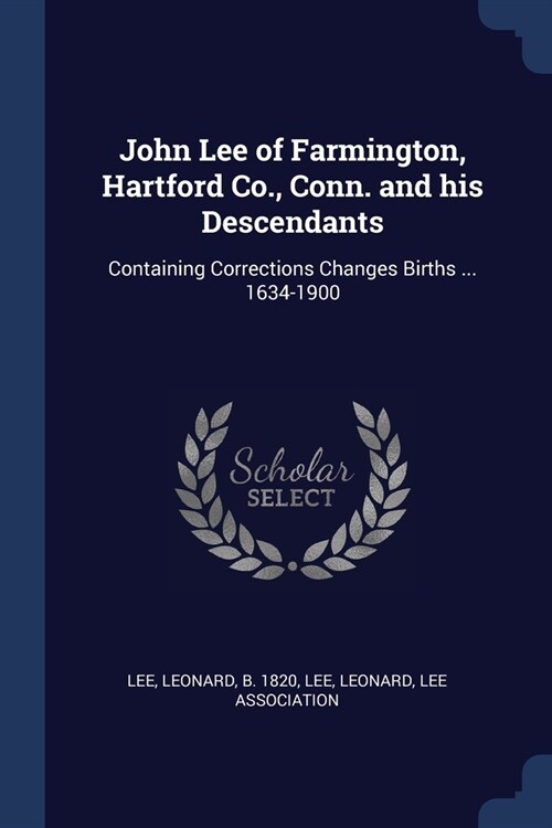 John Lee of Farmington, Hartford Co., Conn. and his Descendants: Containing Corrections Changes Births ... 1634-1900 (Paperback)