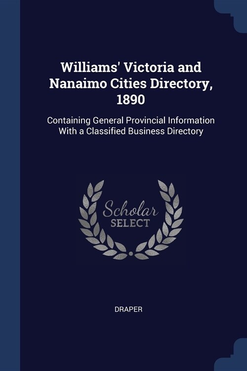 Williams Victoria and Nanaimo Cities Directory, 1890: Containing General Provincial Information With a Classified Business Directory (Paperback)