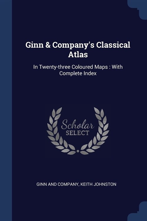 Ginn & Companys Classical Atlas: In Twenty-three Coloured Maps: With Complete Index (Paperback)