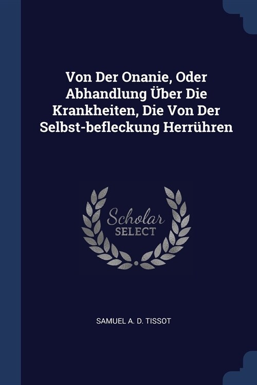 Von Der Onanie, Oder Abhandlung ?er Die Krankheiten, Die Von Der Selbst-befleckung Herr?ren (Paperback)