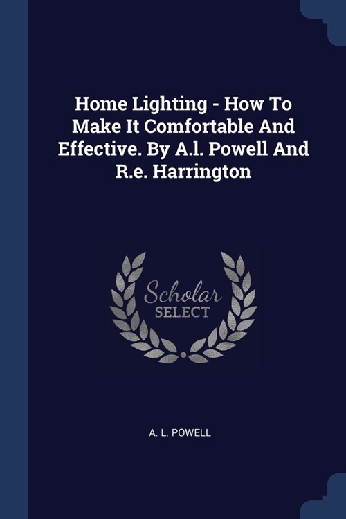 Home Lighting - How To Make It Comfortable And Effective. By A.l. Powell And R.e. Harrington (Paperback)